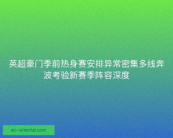 英超豪门季前热身赛安排异常密集多线奔波考验新赛季阵容深度