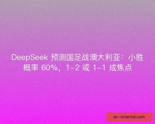 DeepSeek 预测国足战澳大利亚：小胜概率 60%，1-2 或 1-1 成焦点