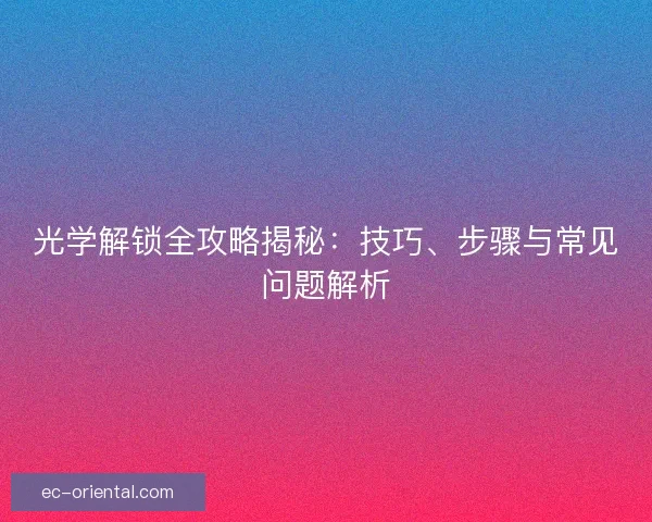 光学解锁全攻略揭秘：技巧、步骤与常见问题解析